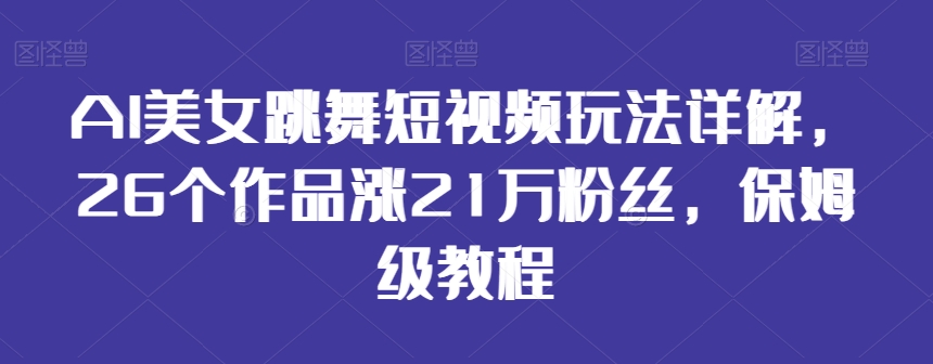 mp6185期-AI美女跳舞短视频玩法详解，26个作品涨21万粉丝，保姆级教程