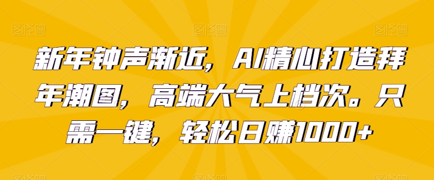 mp6186期-新年钟声渐近，AI精心打造拜年潮图，高端大气上档次。只需一键，轻松日赚1000+