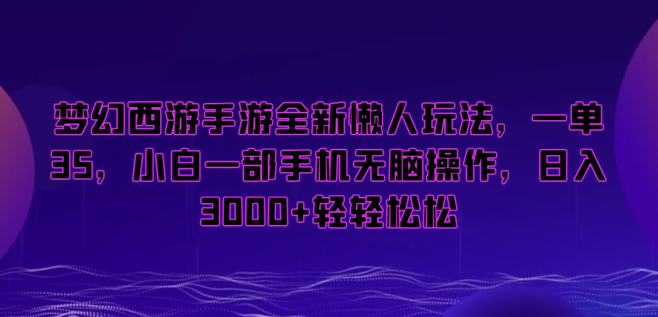 mp6193期-梦幻西游手游全新懒人玩法，一单35，小白一部手机无脑操作，日入3000+轻轻松松