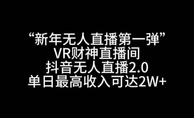 mp6195期-“新年无人直播第一弹“VR财神直播间，抖音无人直播2.0，单日最高收入可达2W+