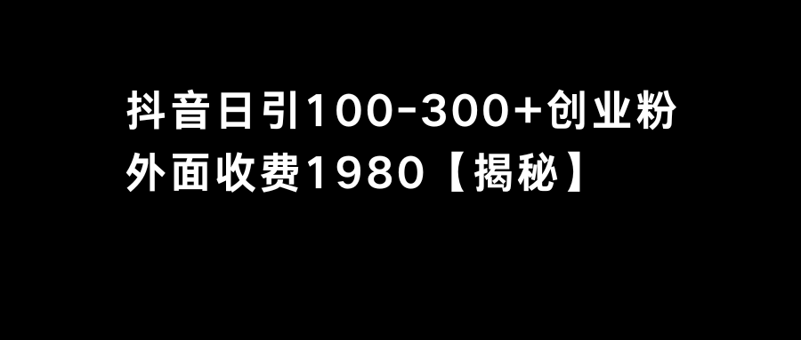 （8816期）抖音引流创业粉单日100-300创业粉