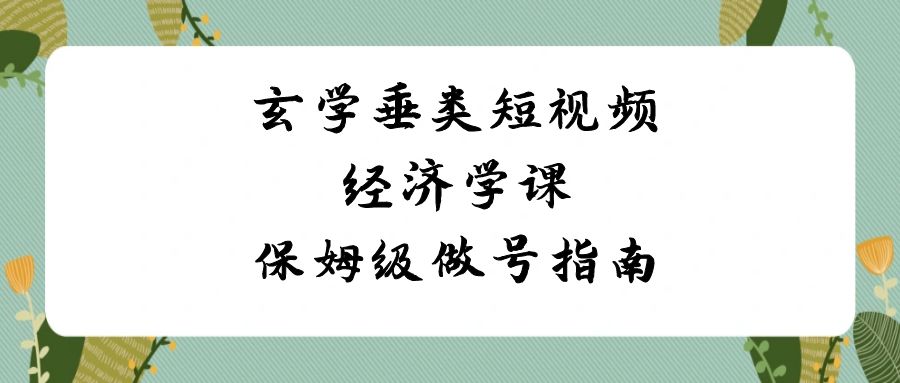 fy2610期-玄学垂类短视频经济学课，保姆级做号指南（8节课）