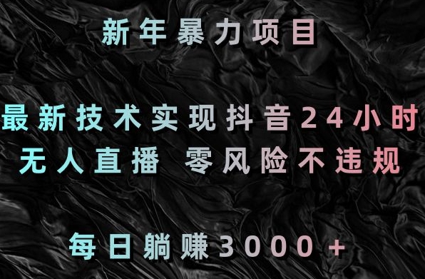 mp6220期-新年暴力项目，最新技术实现抖音24小时无人直播，零风险不违规，每日躺赚3000＋