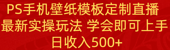 （8843期）PS手机壁纸模板定制直播  最新实操玩法 学会即可上手 日收入500+