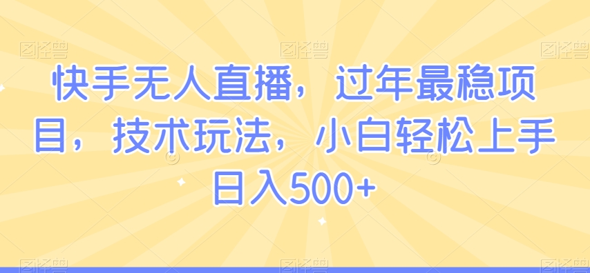 mp6238期-快手无人直播，过年最稳项目，技术玩法，小白轻松上手日入500+