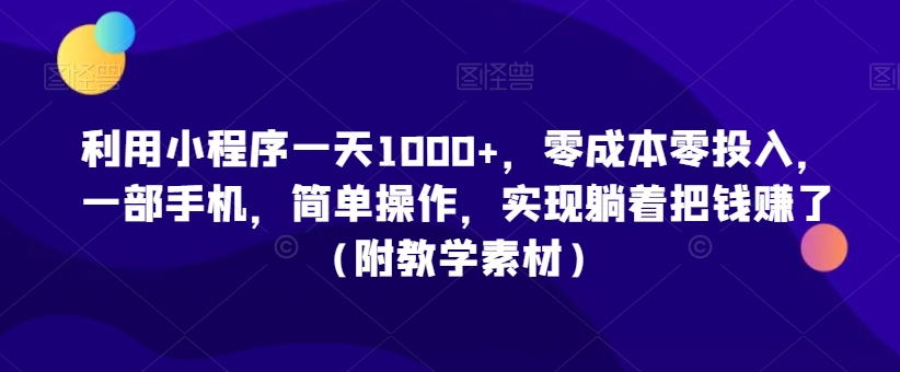 mp6244期-利用小程序一天1000+，零成本零投入，一部手机，简单操作，实现躺着把钱赚了（附教学素材）