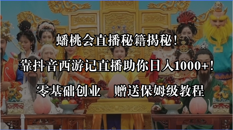 （8519期）蟠桃会直播秘籍揭秘！靠抖音西游记直播日入1000+零基础创业，赠保姆级教程