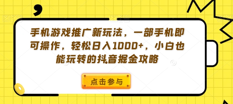 mp6249期-手机游戏推广新玩法，一部手机即可操作，轻松日入1000+，小白也能玩转的抖音掘金攻略