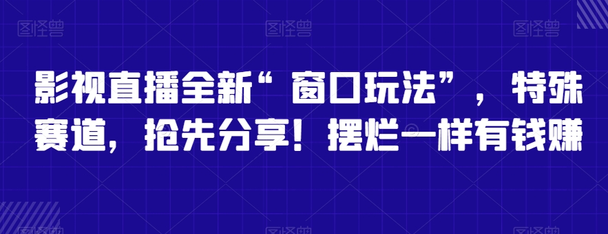 mp6270期-影视直播全新“窗口玩法”，特殊赛道，抢先分享！摆烂一样有钱赚