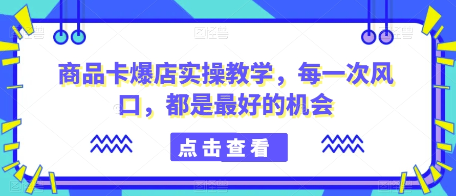 mp6283期-商品卡爆店实操教学，每一次风口，都是最好的机会