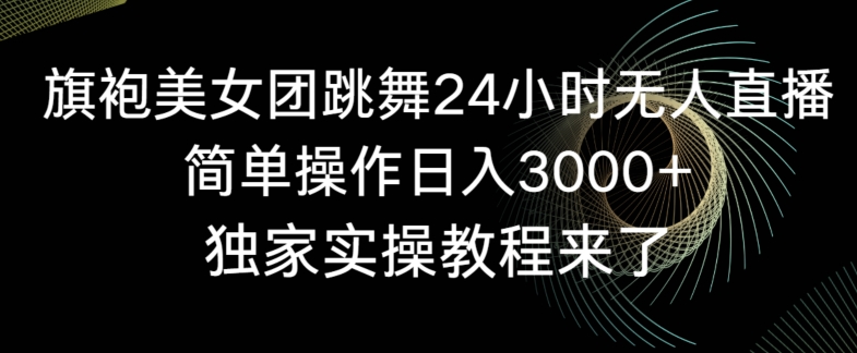 mp6318期-旗袍美女团跳舞24小时无人直播，简单操作日入3000+，独家实操教程来了