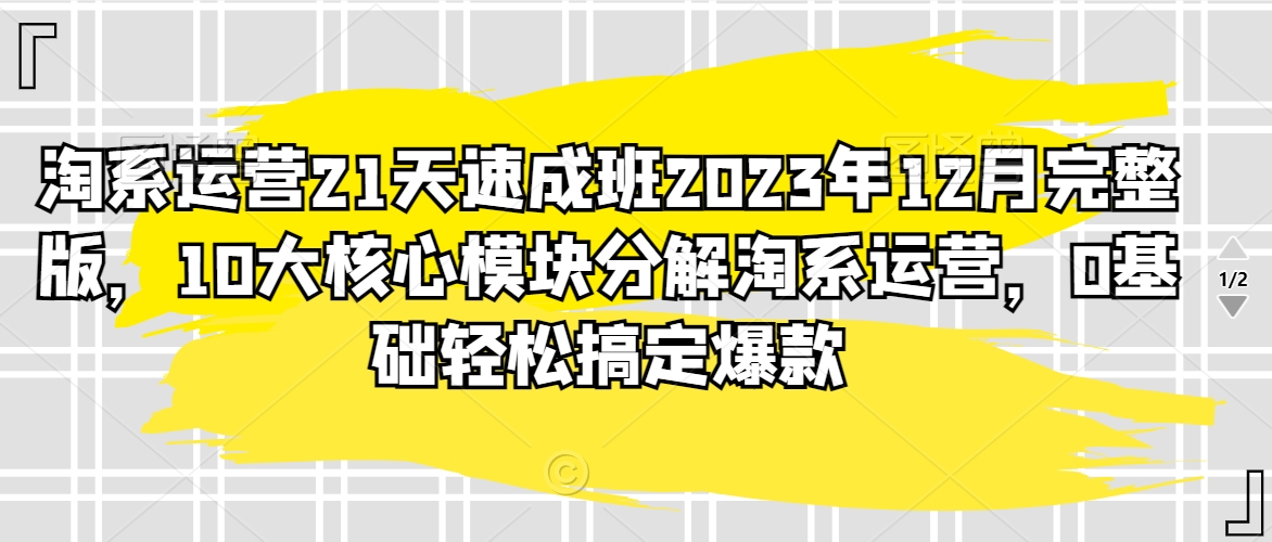 mp6340期-淘系运营21天速成班2023年12月完整版，10大核心模块分解淘系运营，0基础轻松搞定爆款