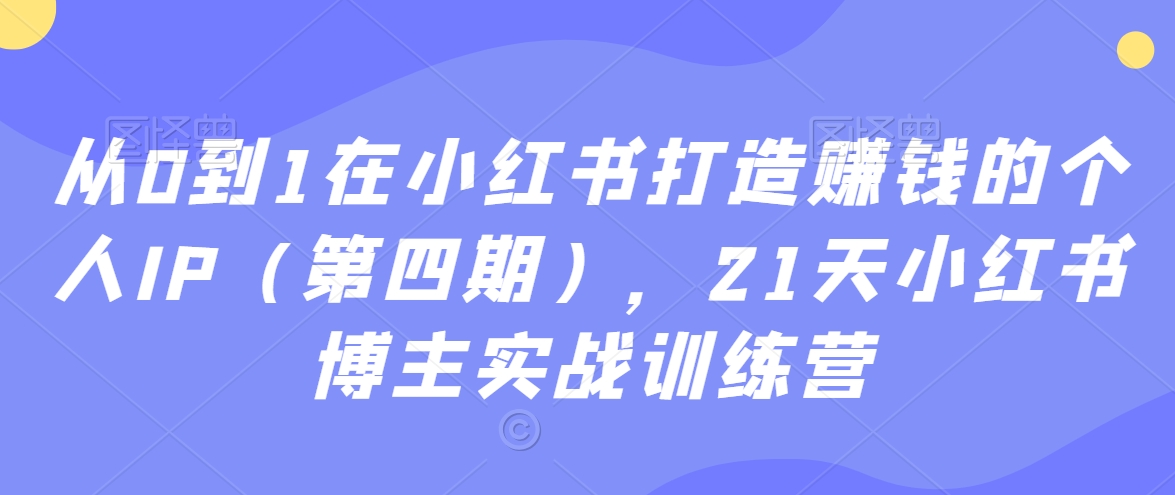 mp6349期-从0到1在小红书打造赚钱的个人IP（第四期），21天小红书博主实战训练营