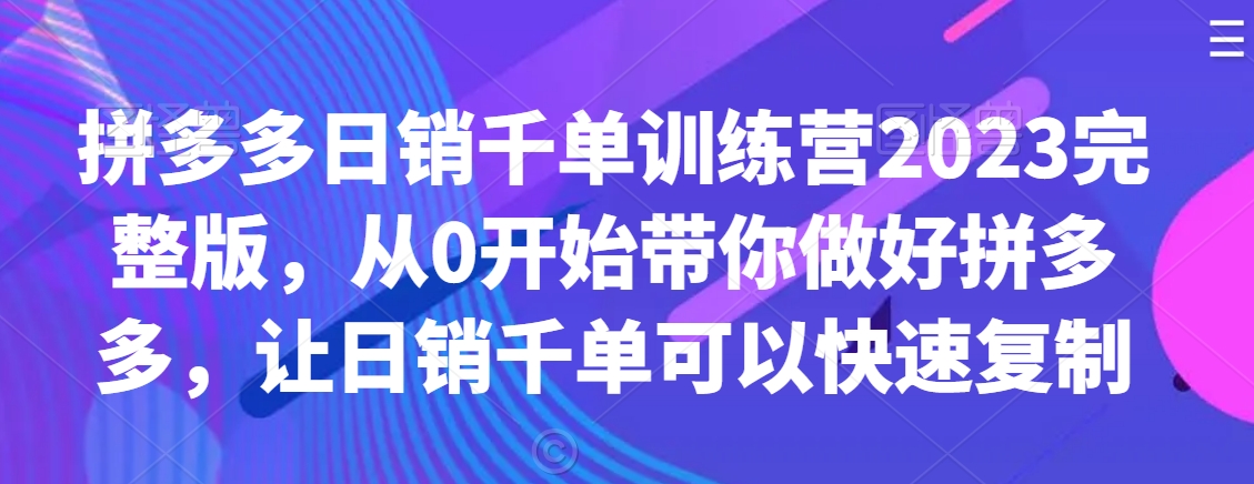 mp6352期-拼多多日销千单训练营2023完整版，从0开始带你做好拼多多，让日销千单可以快速复制