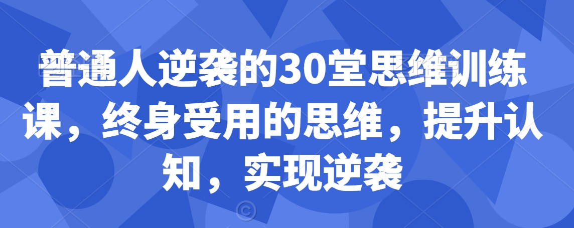 mp6361期-普通人逆袭的30堂思维训练课，​终身受用的思维，提升认知，实现逆袭