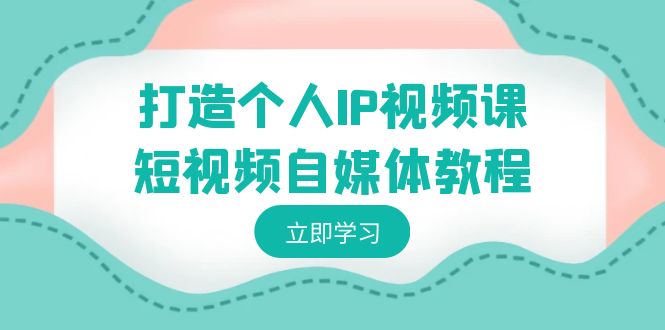 fy2654期-打造个人IP视频课-短视频自媒体教程，个人IP如何定位，如何变现