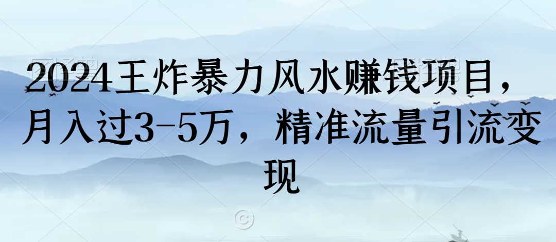 mp6373期-2024王炸暴力风水赚钱项目，月入过3-5万，精准流量引流变现