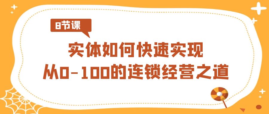 （8947期）实体·如何快速实现从0-100的连锁经营之道（8节视频课）