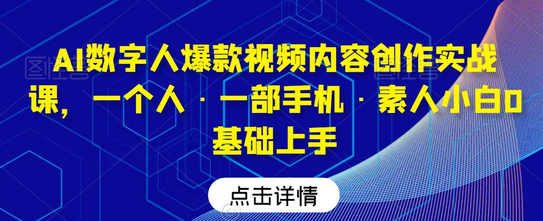 mp6376期-AI数字人爆款视频内容创作实战课，一个人·一部手机·素人小白0基础上手