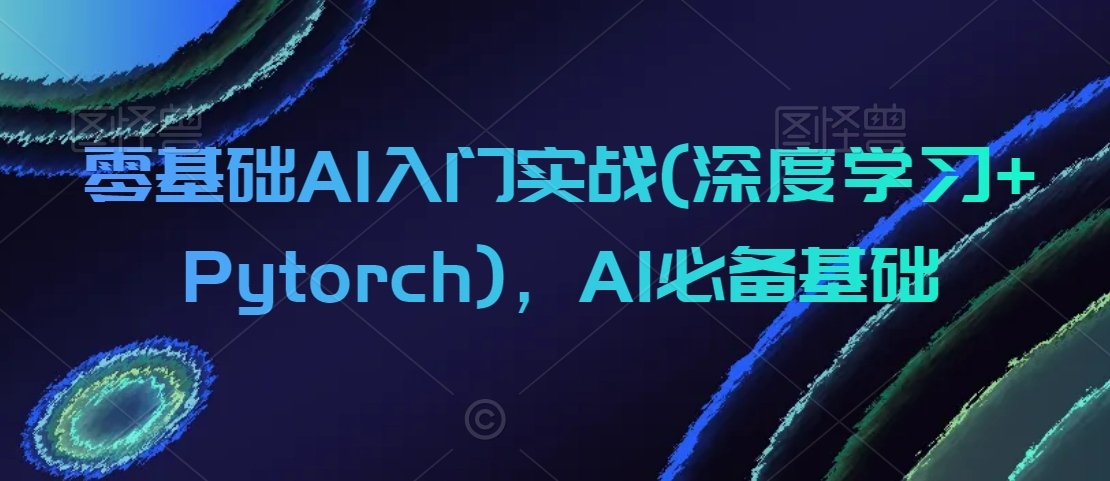 mp6378期-零基础AI入门实战(深度学习+Pytorch)，AI必备基础