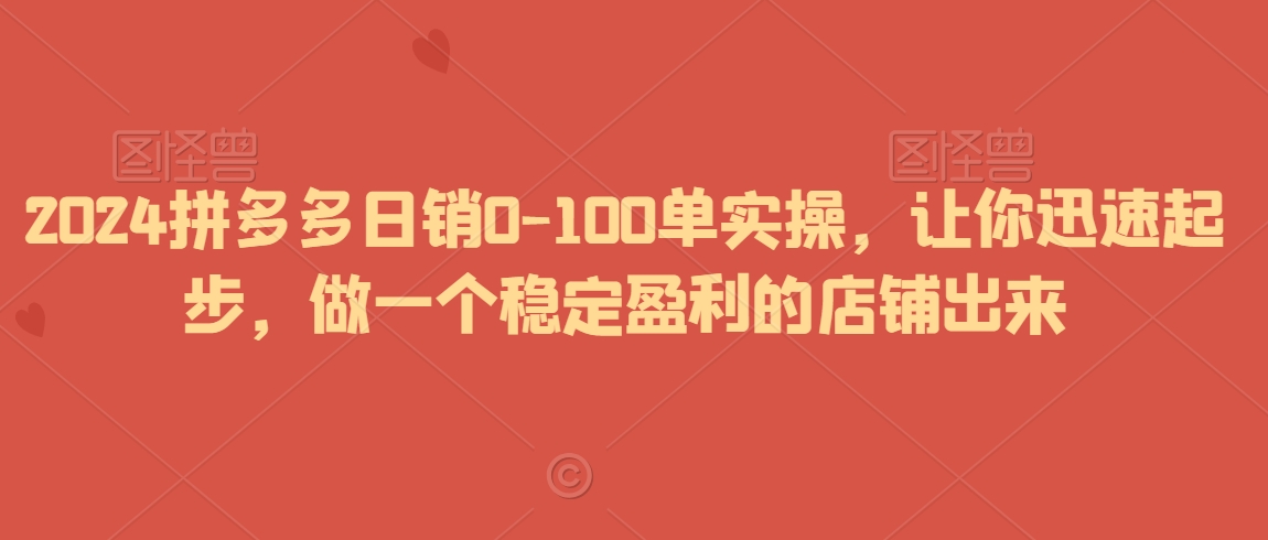 mp6384期-2024拼多多日销0-100单实操，让你迅速起步，做一个稳定盈利的店铺出来