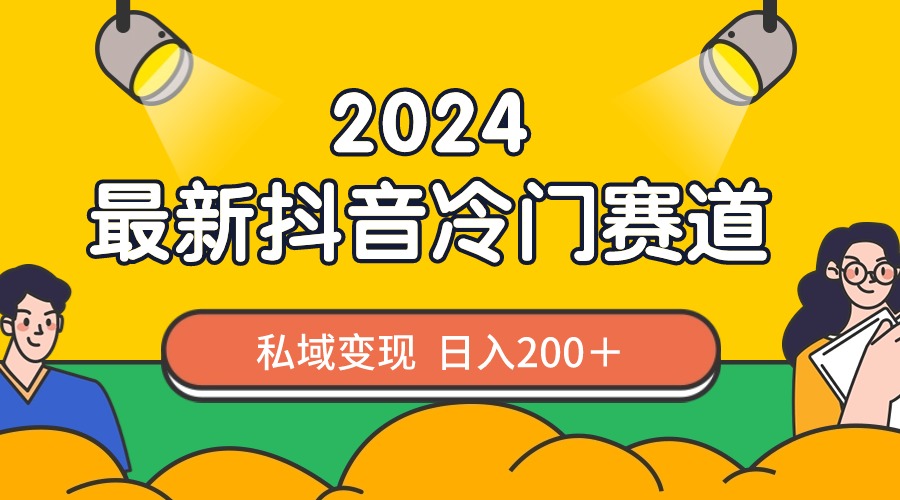 （8960期）2024抖音最新冷门赛道，私域变现轻松日入200＋，作品制作简单，流量爆炸