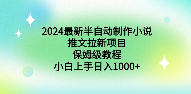 （8970期）2024最新半自动制作小说推文拉新项目，保姆级教程，小白上手日入1000+