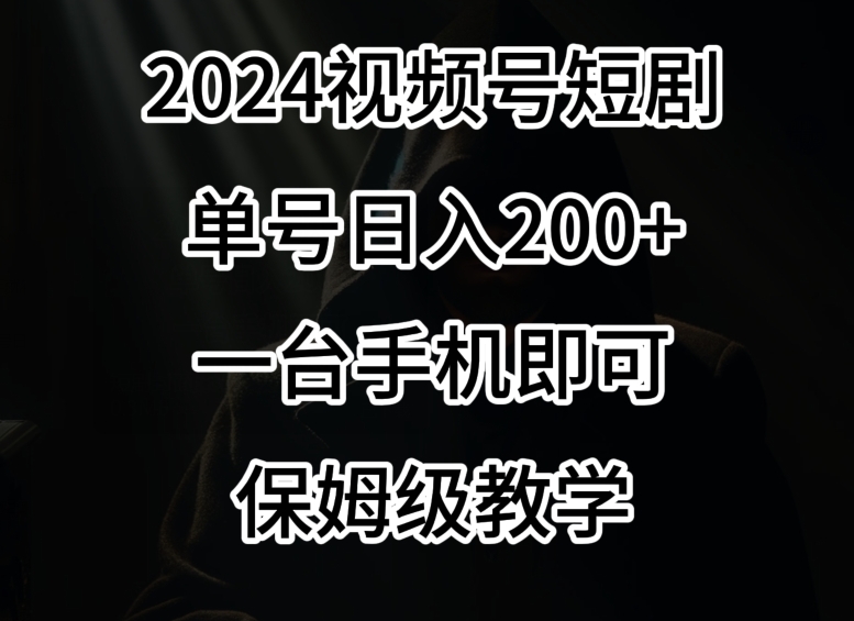 mp6398期-2024风口，视频号短剧，单号日入200+，一台手机即可操作，保姆级教学