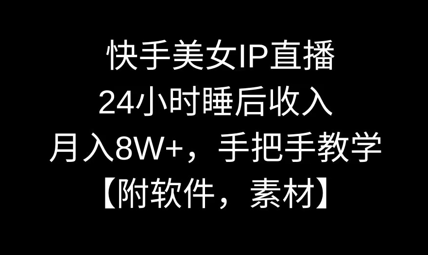 mp6399期-快手美女IP直播，24小时睡后收入，月入8W+，手把手教学【附软件，素材】