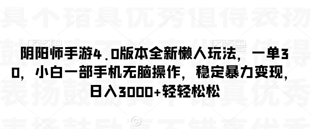 mp6404期-阴阳师手游4.0版本全新懒人玩法，一单30，小白一部手机无脑操作，稳定暴力变现