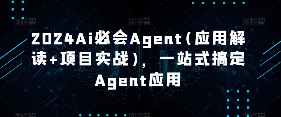 mp6408期-2024Ai必会Agent(应用解读+项目实战)，一站式搞定Agent应用