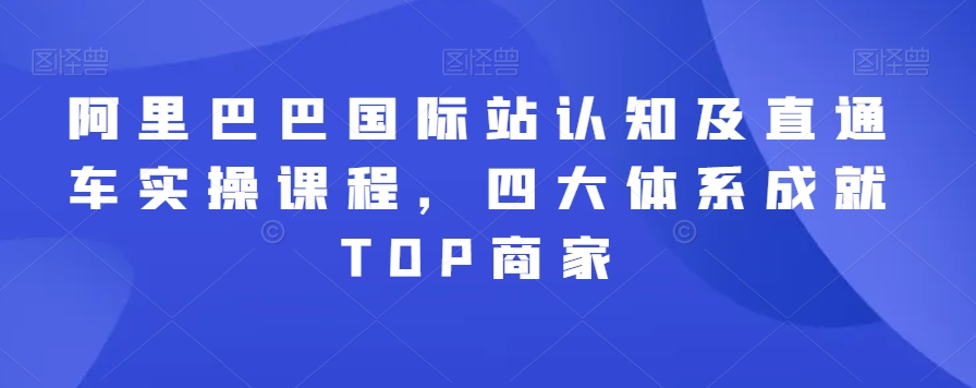 mp6409期-阿里巴巴国际站认知及直通车实操课程，四大体系成就TOP商家