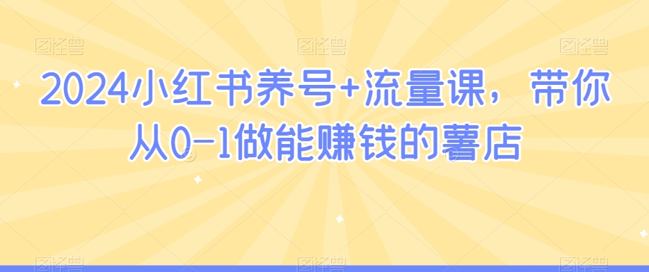 mp6416期-2024小红书养号+流量课，带你从0-1做能赚钱的薯店