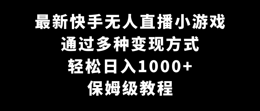 最新快手无人直播小游戏，多种变现方式，轻松日入1000+，保姆级教程