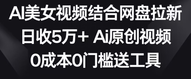 mp6428期-AI美女视频结合网盘拉新，日收5万+两分钟一条Ai原创视频，0成本0门槛送工具