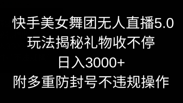 mp6448期-快手美女舞团无人直播5.0玩法，礼物收不停，日入3000+，内附多重防封号不违规操作