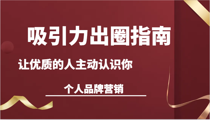 fy2700期-吸引力出圈指南-让优质的人主动认识你-个人品牌营销（13节课）