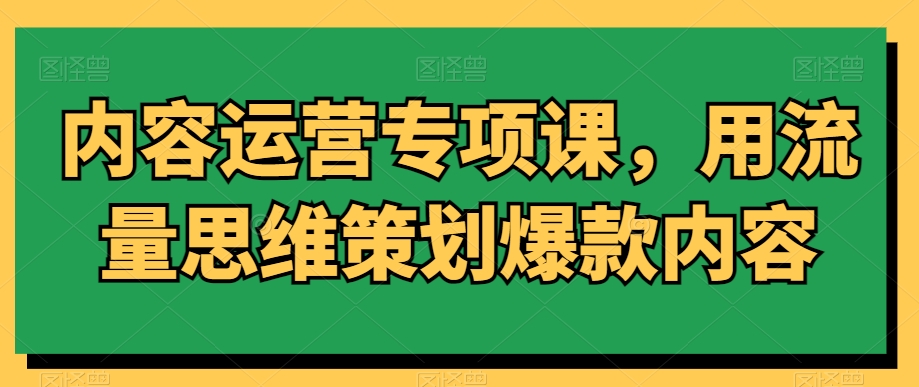 mp6453期-内容运营专项课，用流量思维策划爆款内容