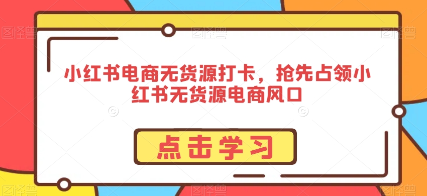 mp6454期-小红书电商无货源打卡，抢先占领小红书无货源电商风口