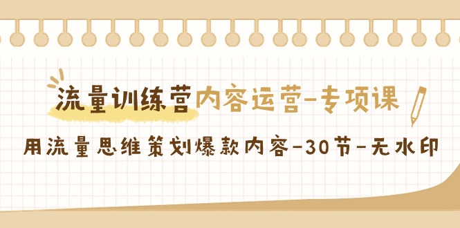 （9013期）流量训练营之内容运营-专项课，用流量思维策划爆款内容-30节-无水印