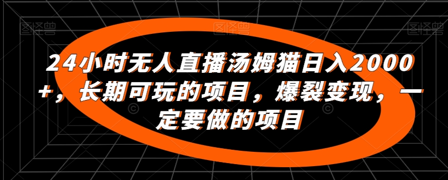 mp6467期-24小时无人直播汤姆猫日入2000+，长期可玩的项目，爆裂变现，一定要做的项目