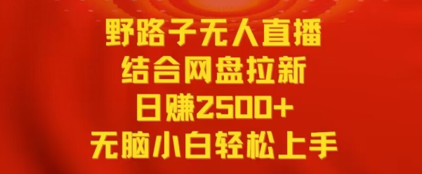 mp6473期-野路子无人直播结合网盘拉新，日赚2500+，小白无脑轻松上手