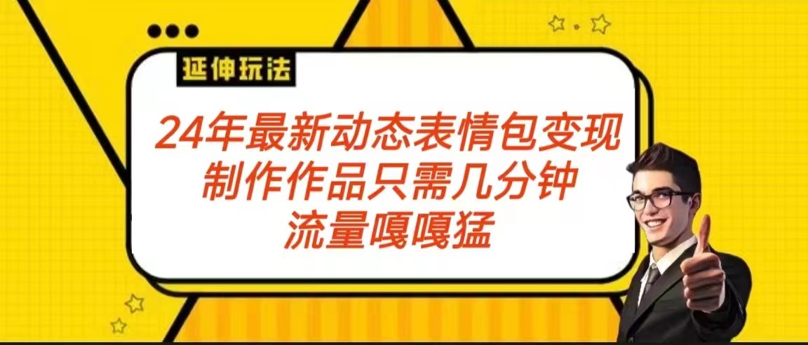 fy2721期-2024年最新动态表情变现包玩法 流量嘎嘎猛 从制作作品到变现保姆级教程