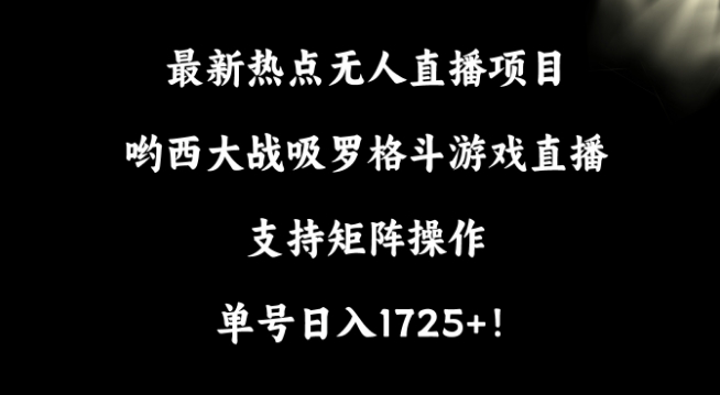 mp6484期-最新热点无人直播项目，哟西大战吸罗格斗游戏直播，支持矩阵操作，单号日入1725+