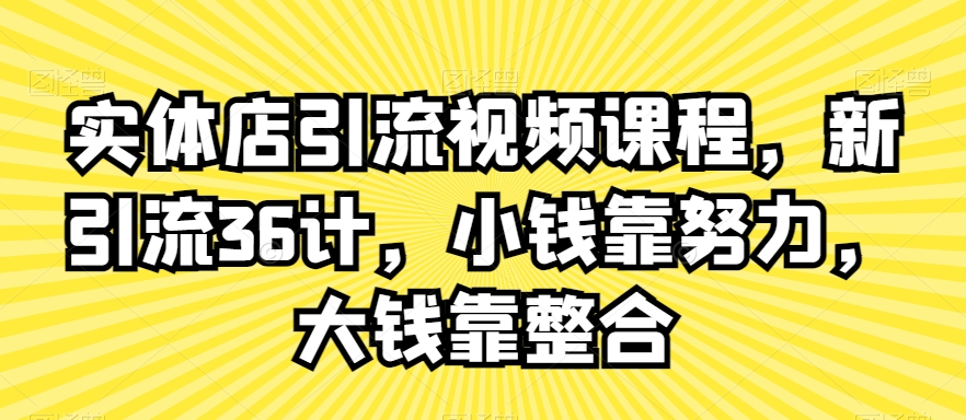 mp6487期-实体店引流视频课程，新引流36计，小钱靠努力，大钱靠整合