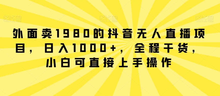 mp6492期-外面卖1980的抖音无人直播项目，日入1000+，全程干货，小白可直接上手操作