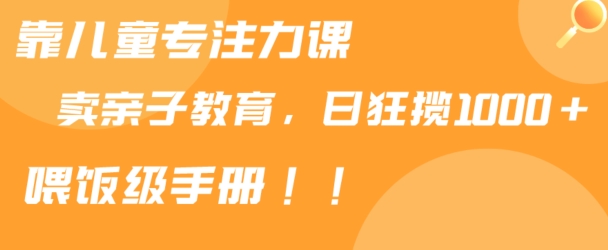 mp6493期-靠儿童专注力课程售卖亲子育儿课程，日暴力狂揽1000+，喂饭手册分享