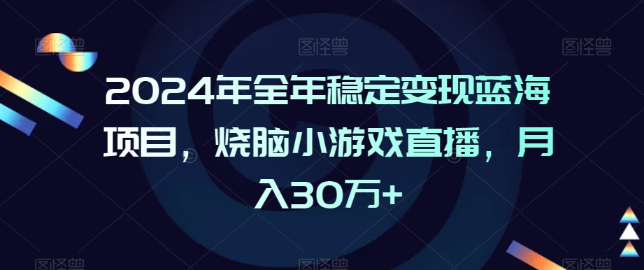 mp6500期-2024年全年稳定变现蓝海项目，烧脑小游戏直播，月入30万+