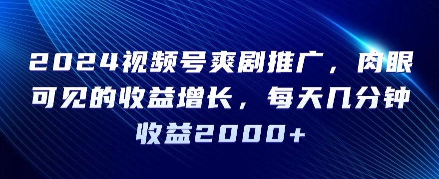 mp6503期-2024视频号爽剧推广，肉眼可见的收益增长，每天几分钟收益2000+