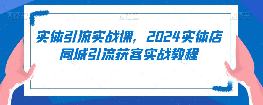 mp6519期-实体引流实战课，2024实体店同城引流获客实战教程